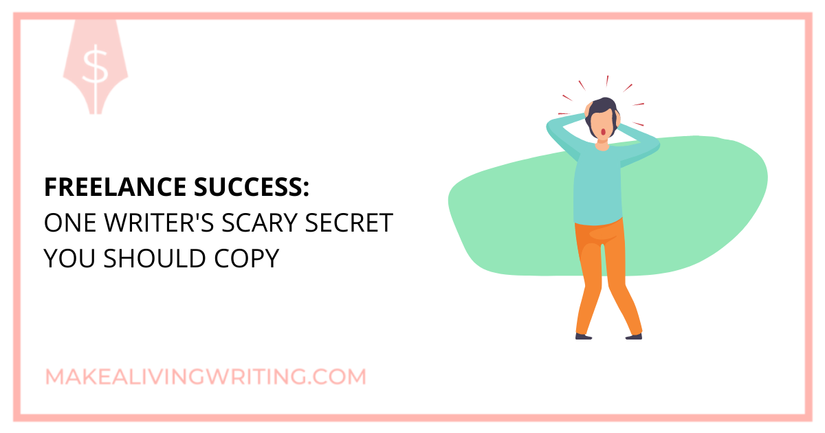 Freelance Success: One Writer's Scary Secret You Should Copy. Makealivingwriting.com