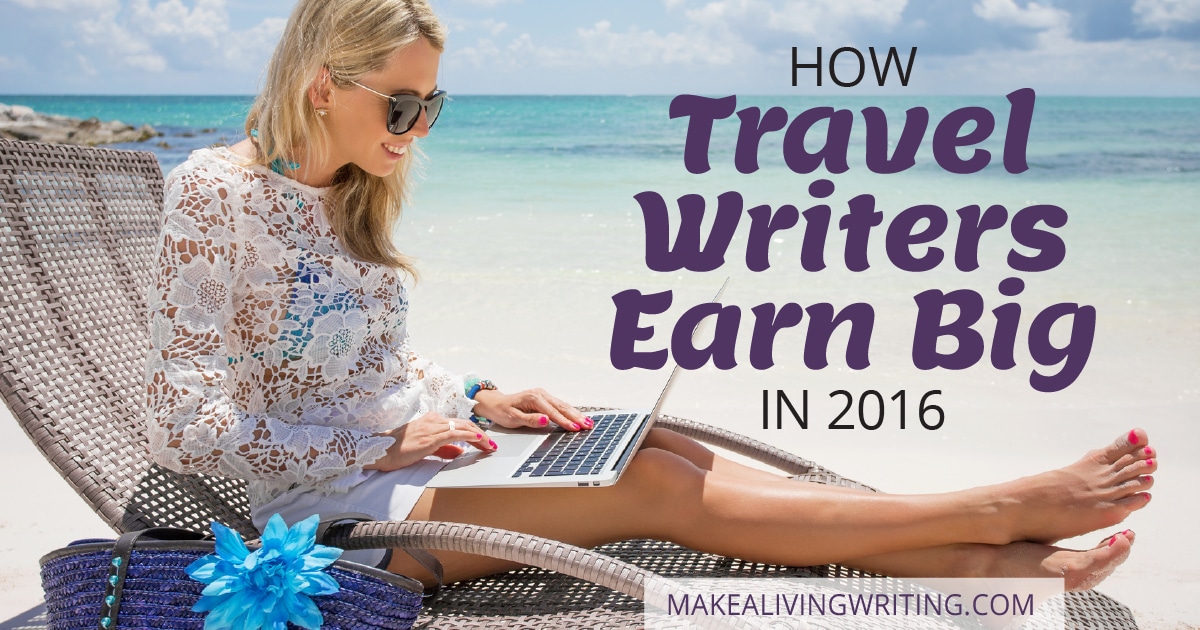 How Travel Writers Earn Big in 2016. Makealivingwriting.com