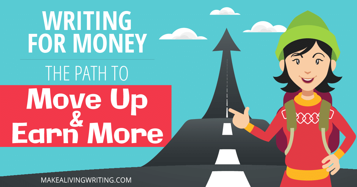 Writing for Money: The Path to Move Up and Earn More. Makealivingwriting.com