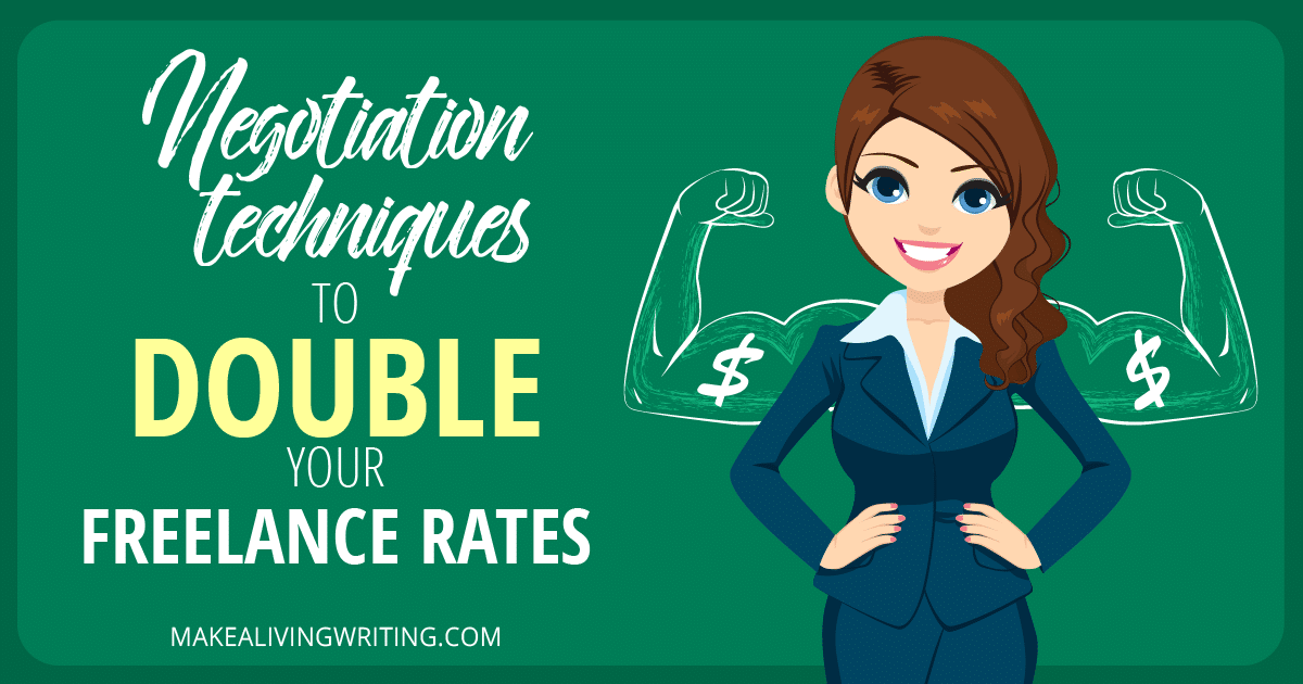Negotiation Techniques to Double Your Freelance Rates. Makealivingwriting.com
