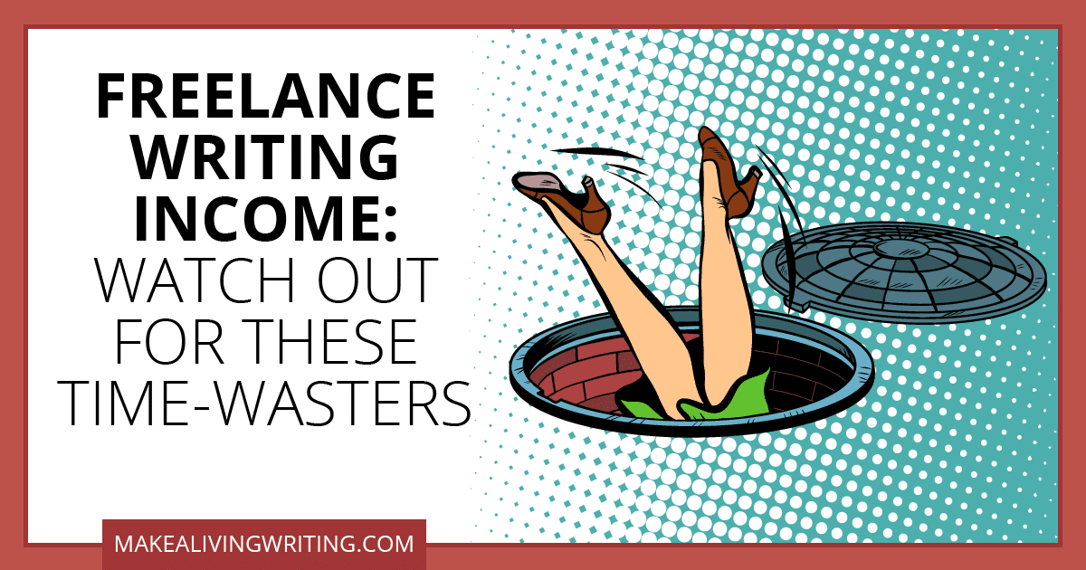 Freelance Writing Income: Watch Out for These Time-Wasters. Makealivingwriting.com