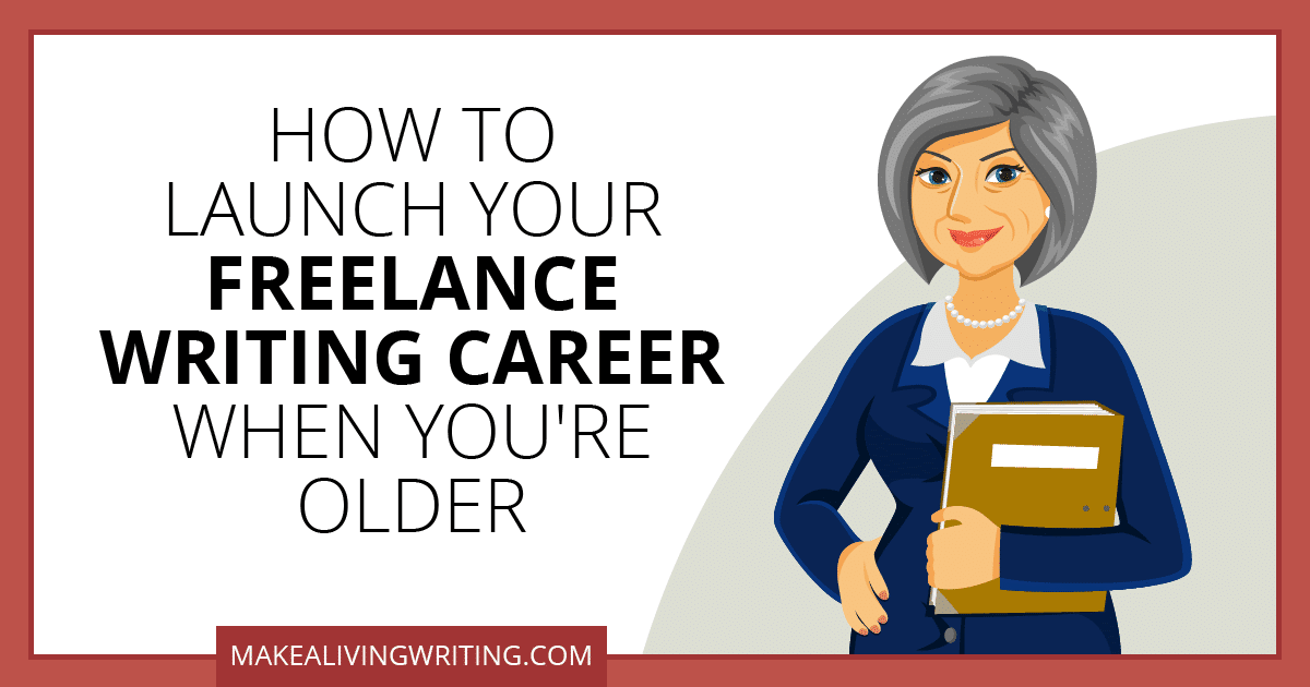 How to Launch Your Freelance Writing Career When You're Older. Makealivingwriting.com