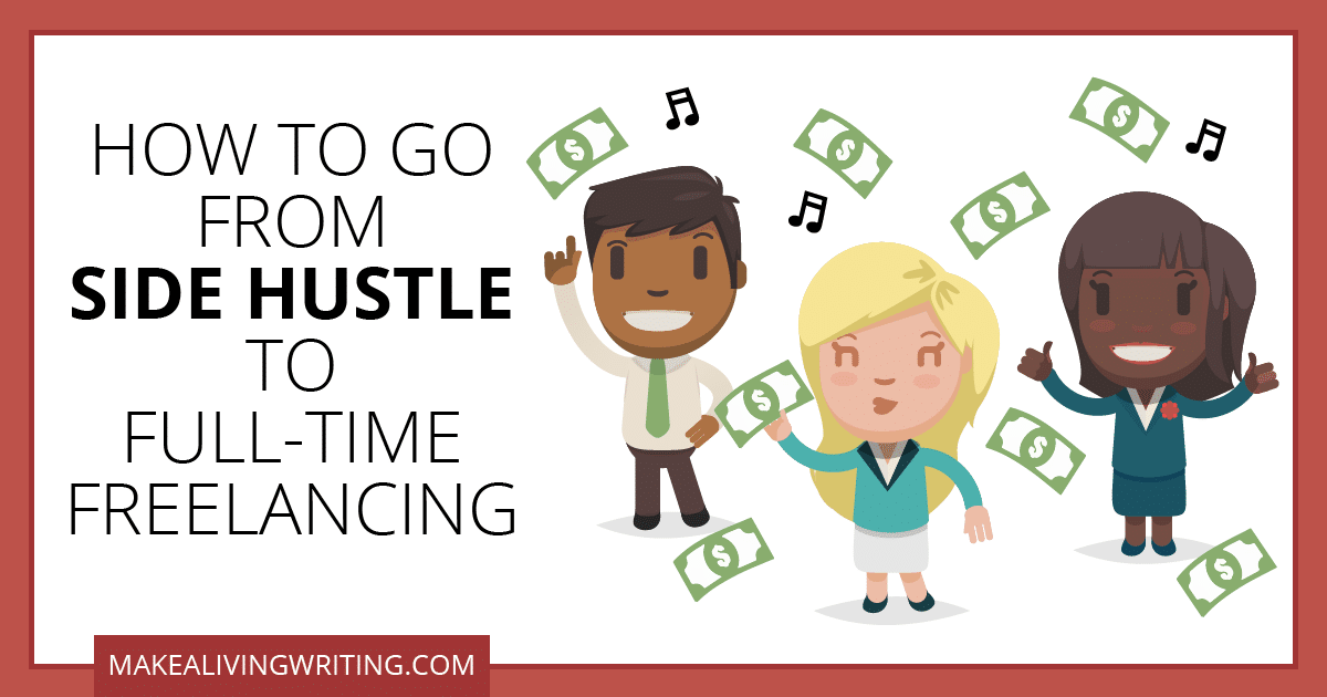 How to Go from Side Hustle to Full-Time Freelancing. Makealivingwriting.com