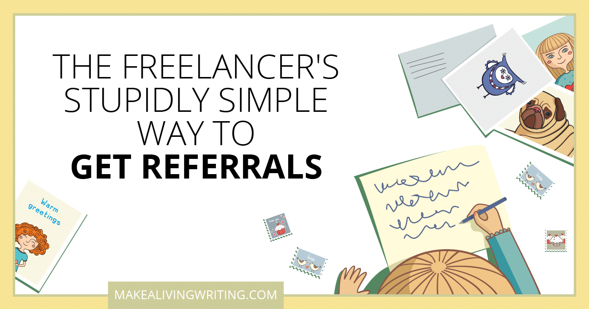 The Freelancer's Stupidly Simple Way to Get Referrals. Makealivingwriting.com