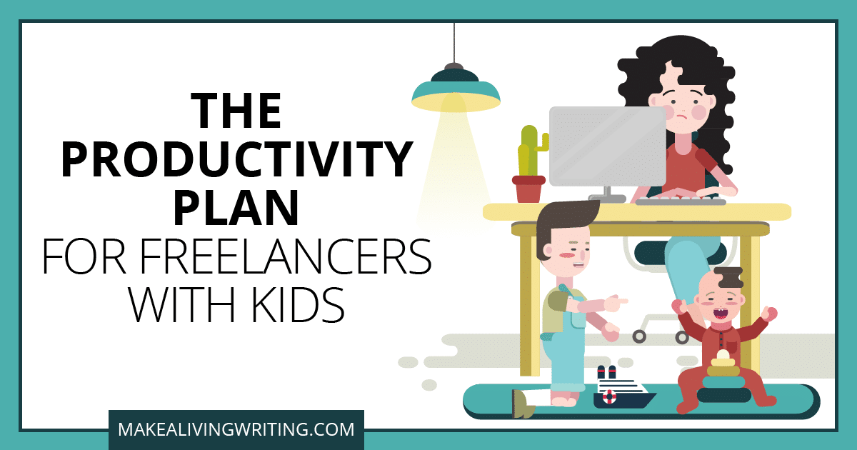 The Productivity Plan for Freelancers with Kids. Makealivingwriting.com