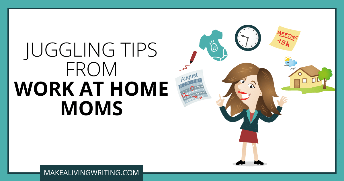 Juggling Tips from Work at Home Moms. Makealivingwriting.com