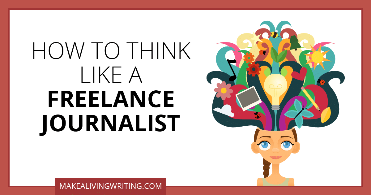 How to Think Like a Freelance Journalist. Makealivingwriting.com