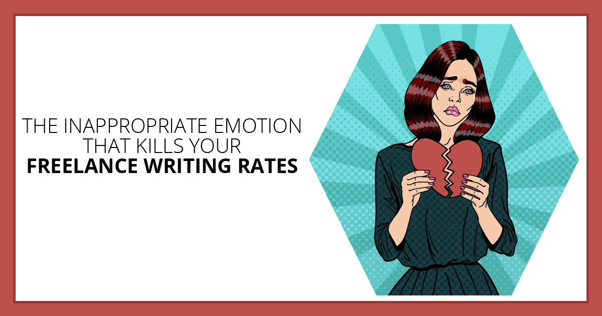 The Inappropriate Emotion That Kills Your Freelance Writing Rates