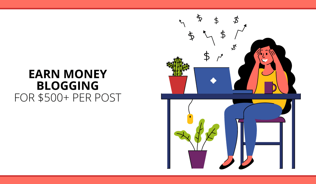 Earn Money Blogging: 3 Ways I Get $500+ Per Blog Post