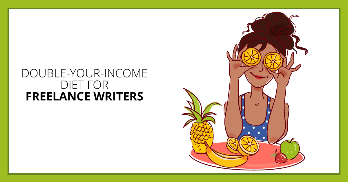 Double-Your-Income Diet for Freelance Writers. Makealivingwriting.com