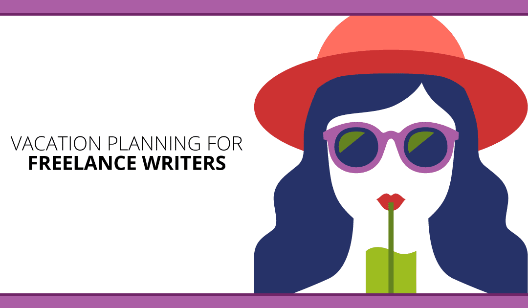 Need a Vacation? Escape-Planning Tips for Freelance Writers