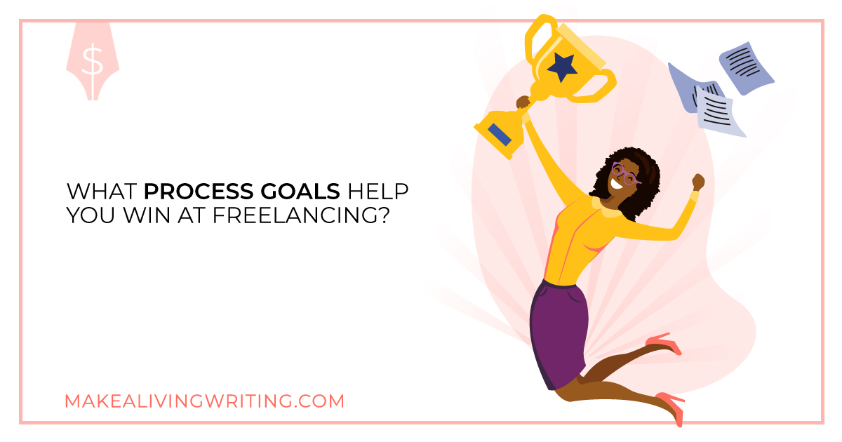 What Process Goals Help You Win At Freelancing? Makealivingwriting.com