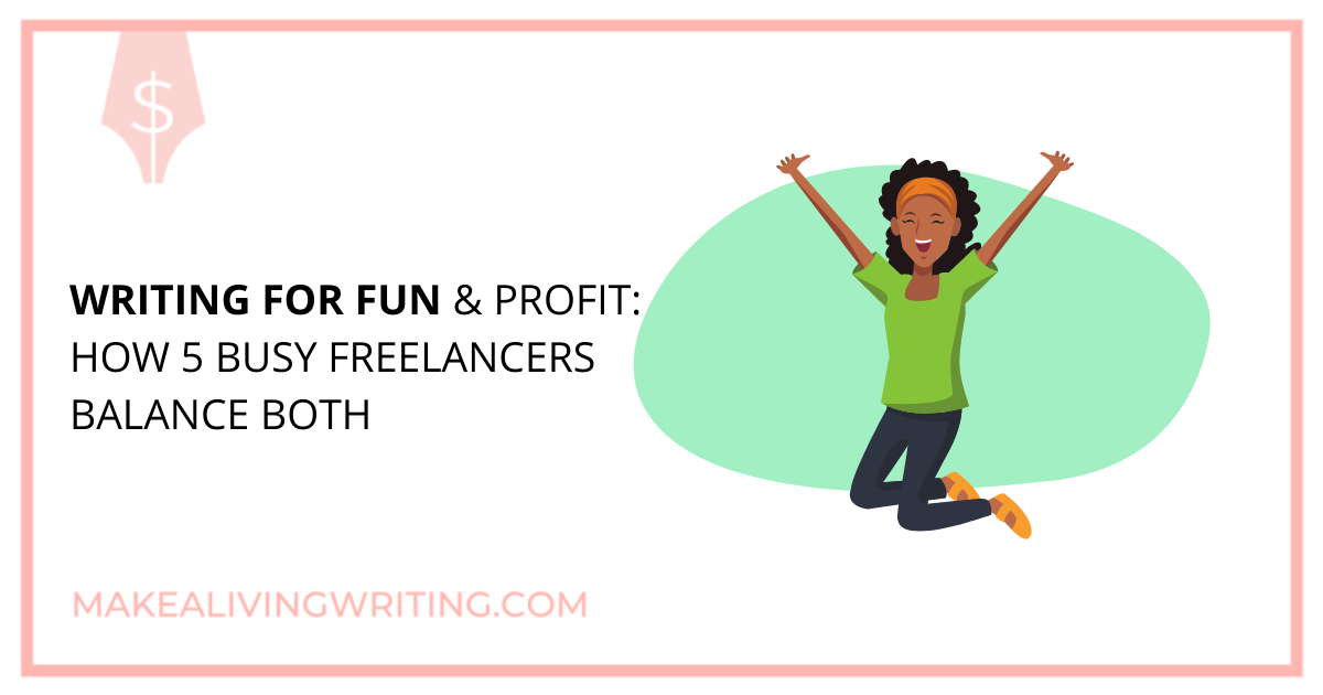 Writing for Fun & Profit: How 5 Busy Freelancers Balance Both. Makealivingwriting.com