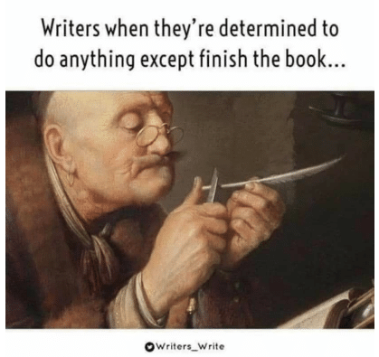 Meme with the caption writers when they're determined to do anything except finish the book