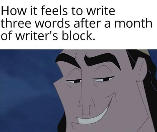 Meme from the Emperor's Groove. How it feels to write three words after a month of writer's block