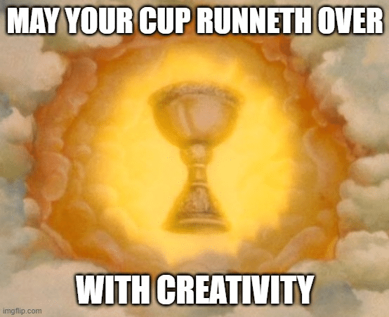 Meme that says "May your cup runneth over with creativity." There's a picture of a goblet levitating in the air with clouds surrounding it.