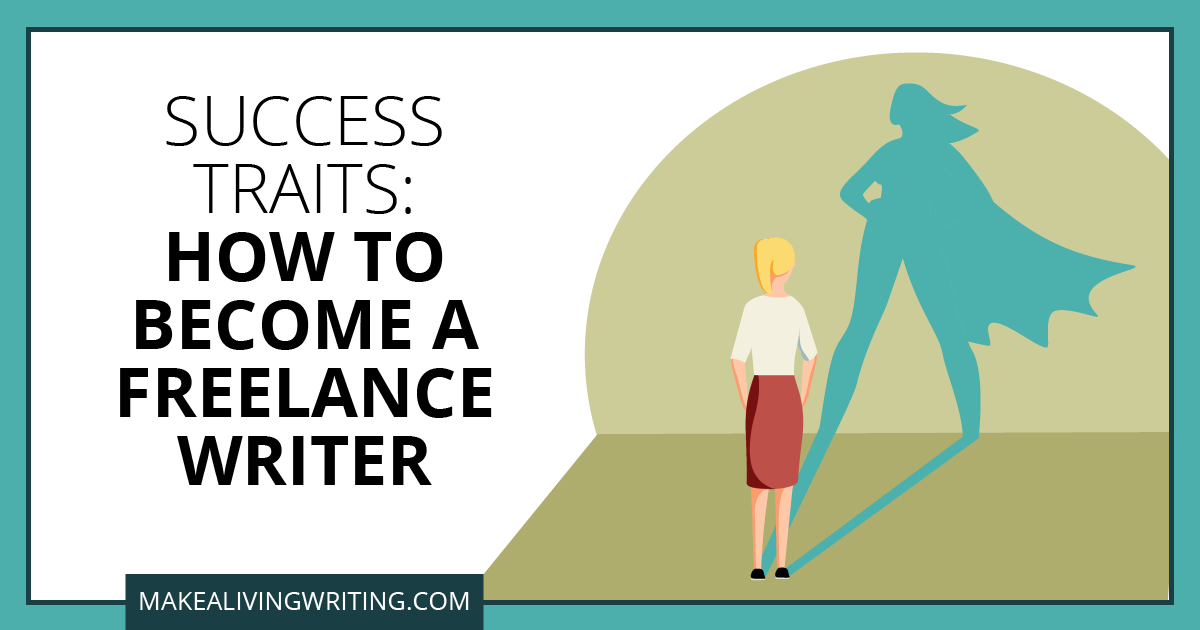 Success Traits: How to Become a Freelance Writer. Makealivingwriting.com