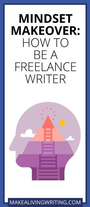 Mindset Makeover: How to Be a Freelance Writer. Makealivingwriting.com