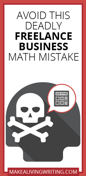 Avoid This Deadly Freelance Business Math Mistake. Makealivingwriting.com
