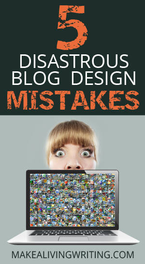 5 Disastrous Blog Design Mistakes - Makealivingwriting.com