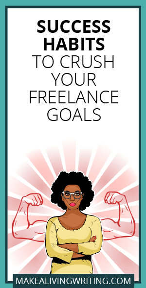 Success Habits to Crush Your Freelance Goals. Makealivingwriting.com