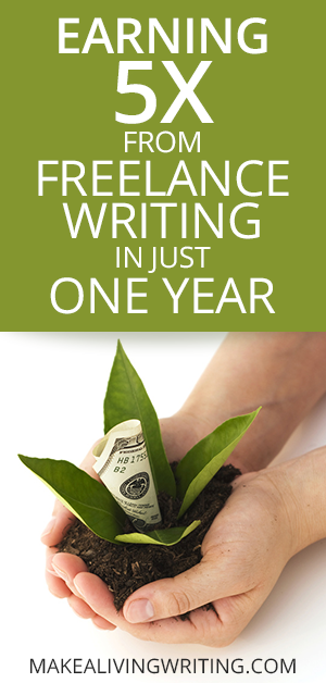 Earning 5X from Freelance Writing in Just One Year. Makealivingwriting.com