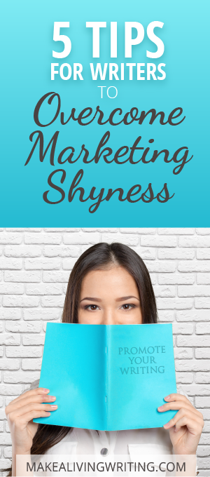 5 Tips for Writers to Overcome Marketing Shyness: Promote Your Writing. Makealivingwriting.com