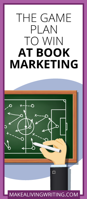 The Game Plan to Win at Book Marketing. Makealivingwriting.com