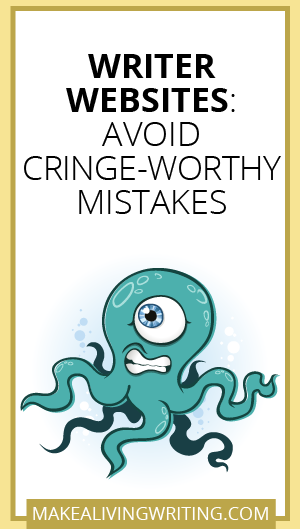 Writer Websites: Avoid Cringe-Worthy Mistakes. Makealivingwriting.com.