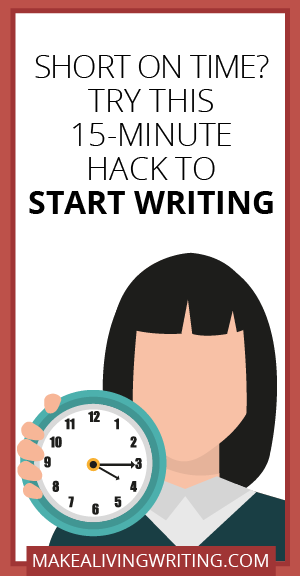 Short on Time? Try This 15-Minute Hack to Start Writing. Makealivingwriting.com.