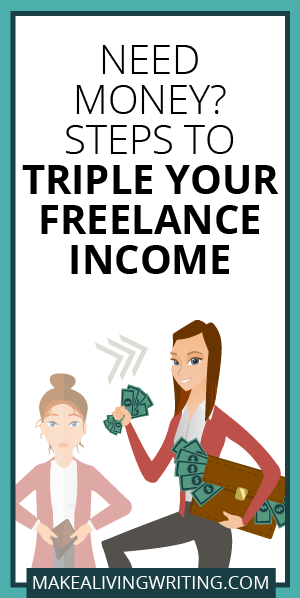 Need Money? Steps to Triple Your Freelance Income. Makealivingwriting.com.