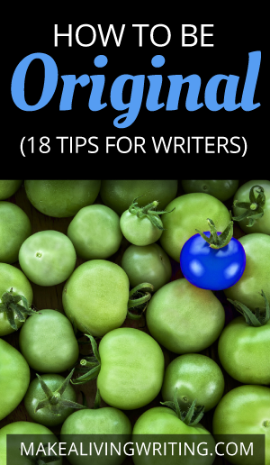 How to Be Original: 18 Tips for Writers. Makealivingwriting.com