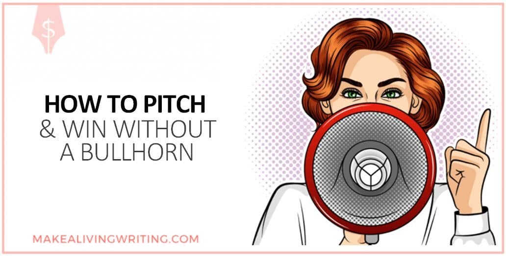 How to Pitch & Win Without a Bullhorn. Makealivingwriting.com