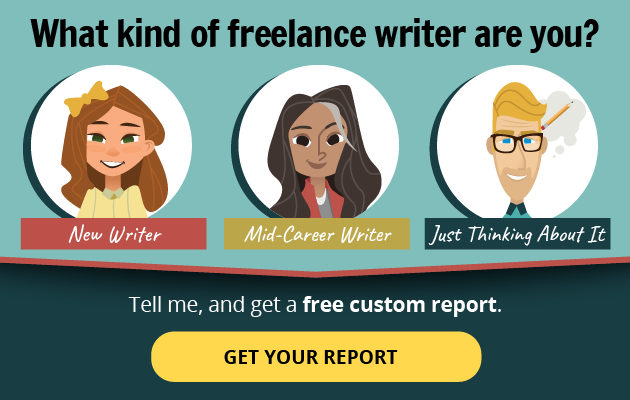 What kind of freelance writer are you? --New Writer? Mid-Career Writer? Just Thinking About Writing? -- Tell me, and get a free custom report! GET YOUR REPORT