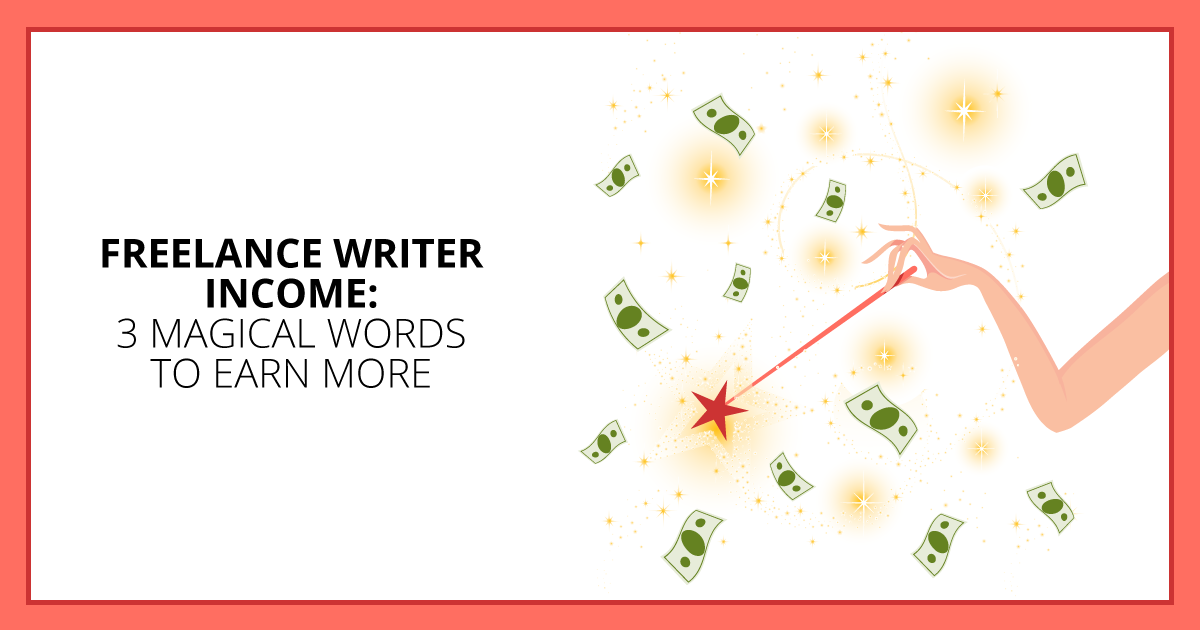 Freelance Writer Income - 3 Magical Words to Earn More. Makealivingwriting.com