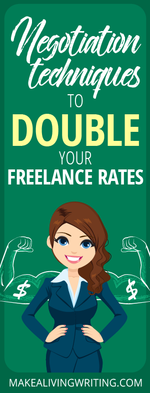 Negotiation techniques to double your freelance rates. Makealivingwriting.com