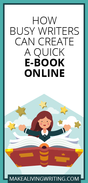 How Busy Writers Can Create a Quick E-Book Online. Makealivingwriting.com.