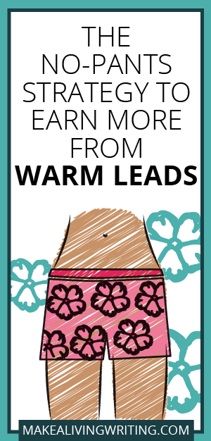 The No-Pants Strategy to Earn More from Warm Leads. Makealivingwriting.com