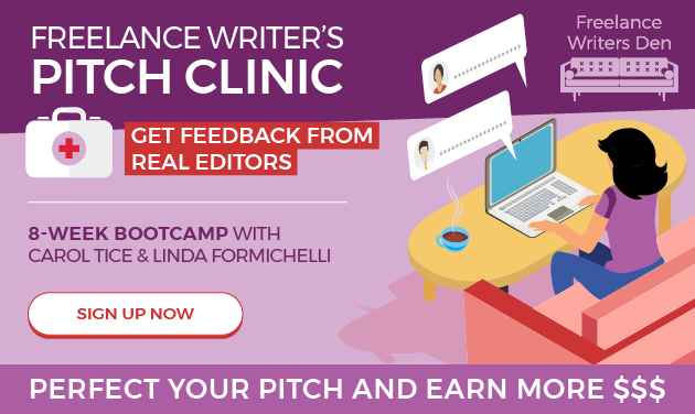 Freelance Writers Pitch Clinic: 8-week bootcamp with Carol Tice and Linda Formichelli. Get feedback from real editors. Perfect your pitch and earn more money! SIGN UP NOW â€“ Freelance Writers Den