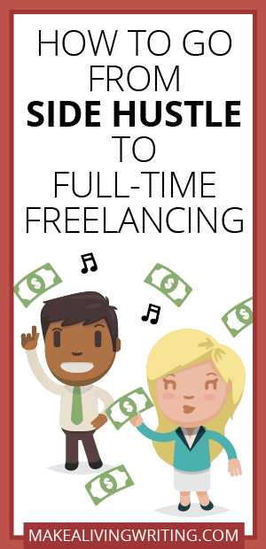How to Go From Side Hustle to Full-Time Freelancing. Makelivingwriting.com