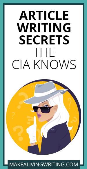 Article Writing Secrets the CIA Knows. Makelivingwriting.com