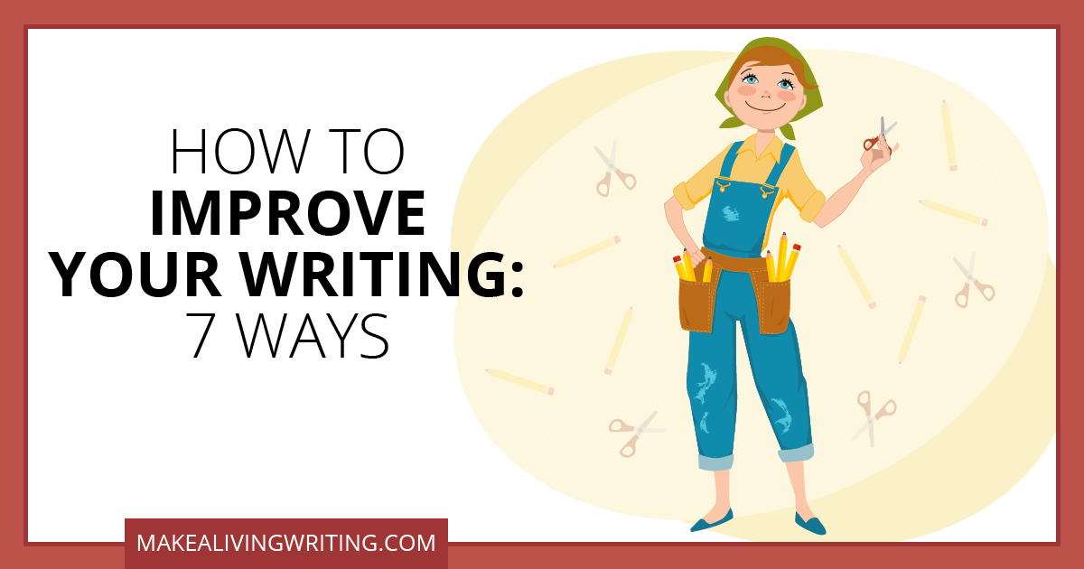How to Improve Your Writing: 7 Ways. Makealivingwriting.com