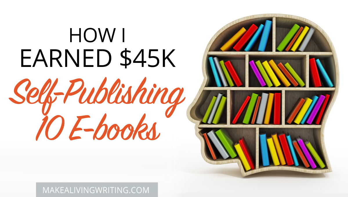 How I earned $45K self-publishing 10 e-books! Makealivingwriting.com