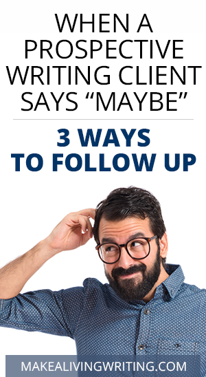 When a Prospective Writing Client Says “Maybe” – 3 Ways to Follow Up. Makealivingwriting.com