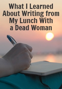 What I learned about writing from my lunch with a dead woman