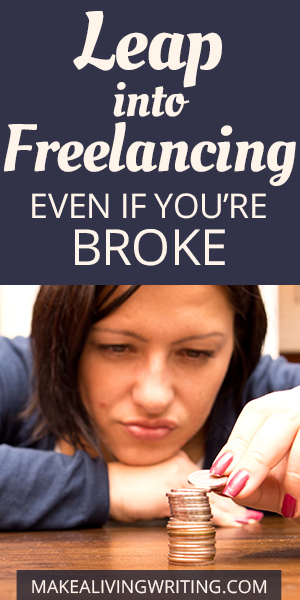 Leap into freelancing - even if you're broke. Makealivingwriting.com